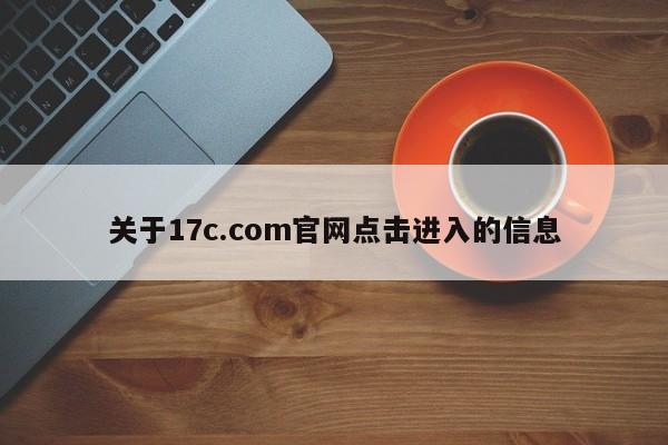 关于17c.com官网点击进入的信息