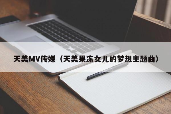 天美MV传媒（天美果冻女儿的梦想主题曲）