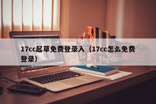 17cc起草免费登录入（17cc怎么免费登录）