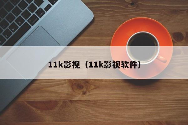11k影视（11k影视软件）